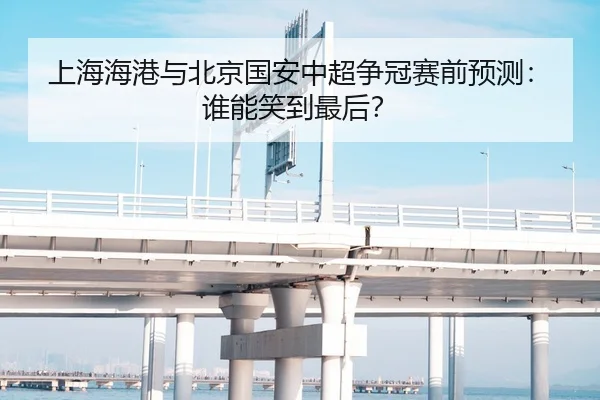 上海海港与北京国安中超争冠赛前预测：谁能笑到最后？